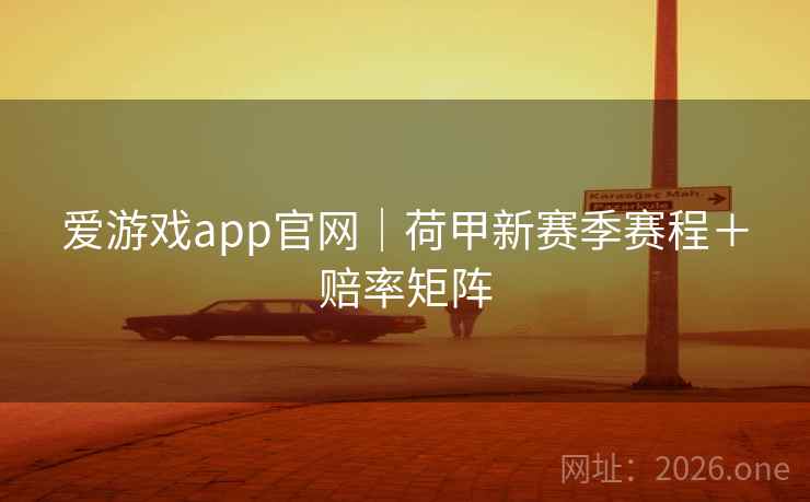 爱游戏app官网|荷甲新赛季赛程+赔率矩阵 第2张 爱游戏app官网|荷甲新赛季赛程+赔率矩阵 第2张