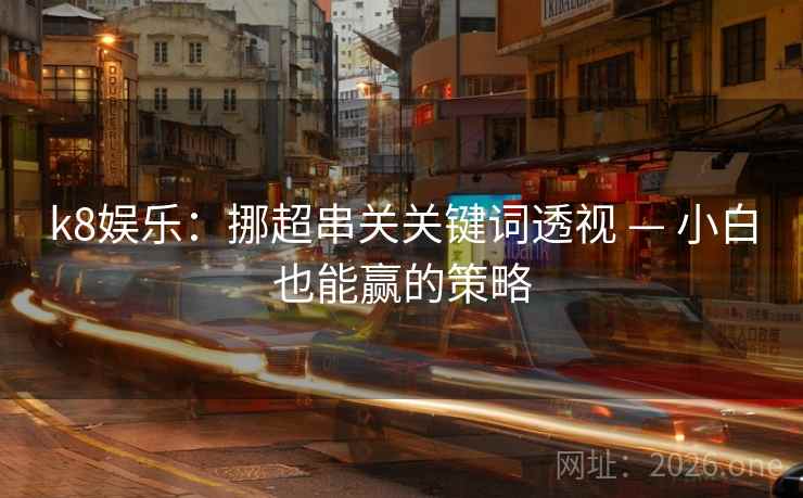 k8娱乐：挪超串关关键词透视 — 小白也能赢的策略