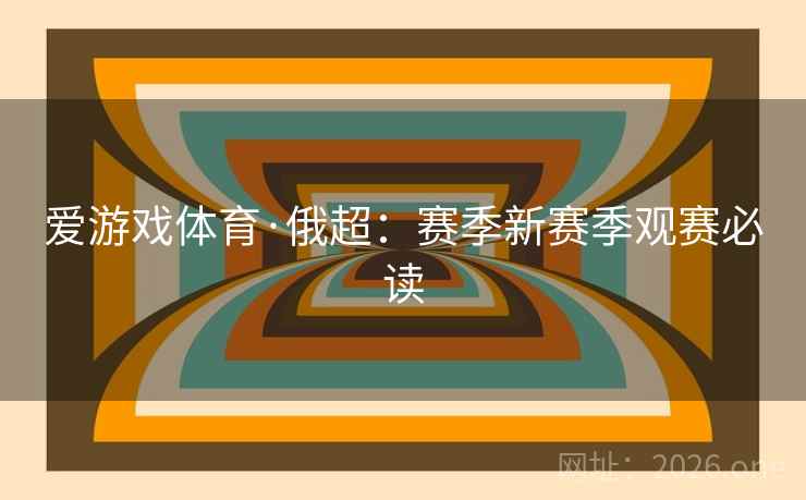 爱游戏体育·俄超:赛季新赛季观赛必读 第2张 爱游戏体育·俄超:赛季新赛季观赛必读 第2张