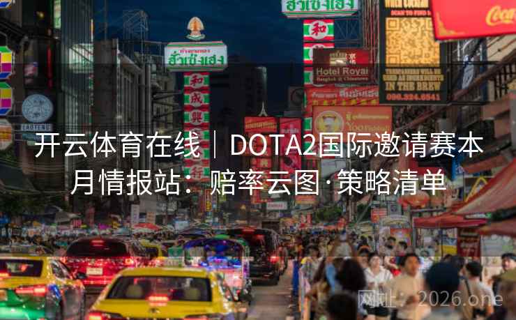 开云体育在线｜DOTA2国际邀请赛本月情报站：赔率云图·策略清单