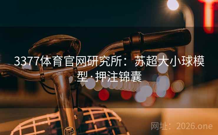 3377体育官网研究所:苏超大小球模型·押注锦囊 第2张 3377体育官网研究所:苏超大小球模型·押注锦囊 第2张
