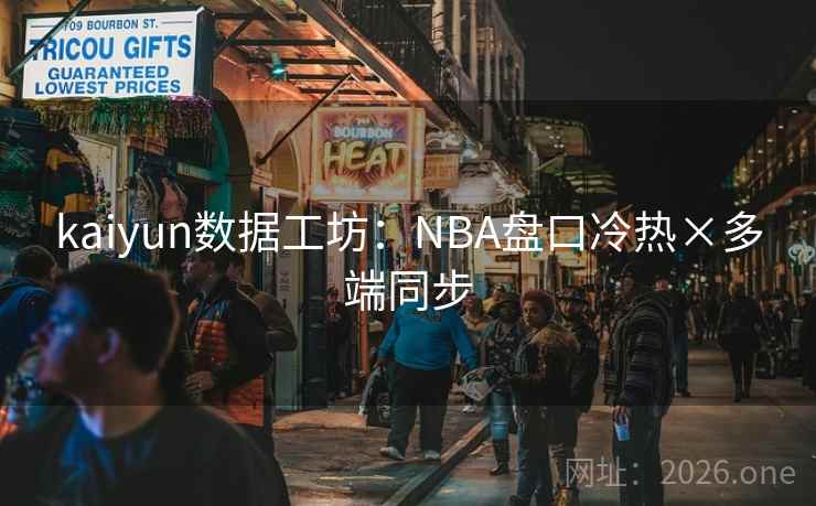 kaiyun数据工坊：NBA盘口冷热×多端同步