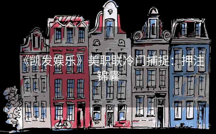 《凯发娱乐》美职联冷门捕捉:押注锦囊 第1张 《凯发娱乐》美职联冷门捕捉:押注锦囊 第1张