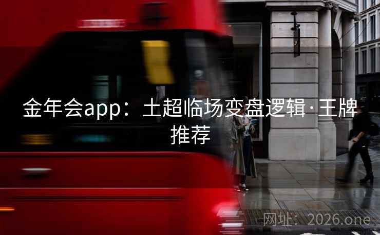 金年会app:土超临场变盘逻辑·王牌推荐 第2张 金年会app:土超临场变盘逻辑·王牌推荐 第2张