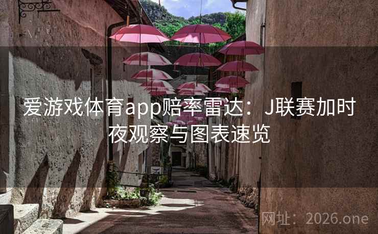 爱游戏体育app赔率雷达:J联赛加时夜观察与图表速览 第2张 爱游戏体育app赔率雷达:J联赛加时夜观察与图表速览 第2张