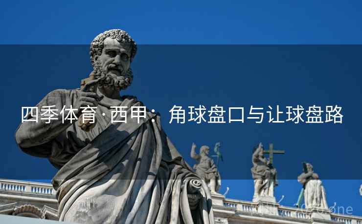 四季体育·西甲：角球盘口与让球盘路