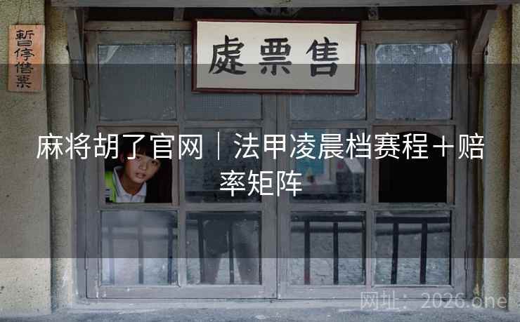 麻将胡了官网|法甲凌晨档赛程+赔率矩阵 第2张 麻将胡了官网|法甲凌晨档赛程+赔率矩阵 第2张