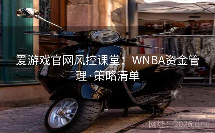 爱游戏官网风控课堂:WNBA资金管理·策略清单 第2张 爱游戏官网风控课堂:WNBA资金管理·策略清单 第2张