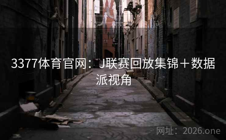 3377体育官网:J联赛回放集锦+数据派视角 第2张 3377体育官网:J联赛回放集锦+数据派视角 第2张