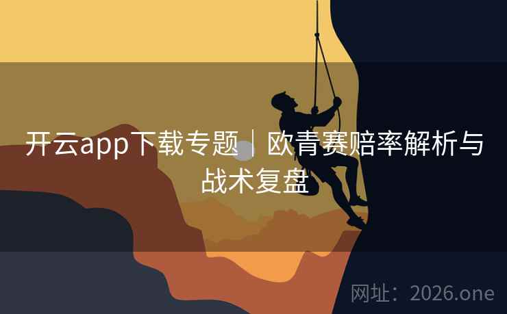 开云app下载专题｜欧青赛赔率解析与战术复盘