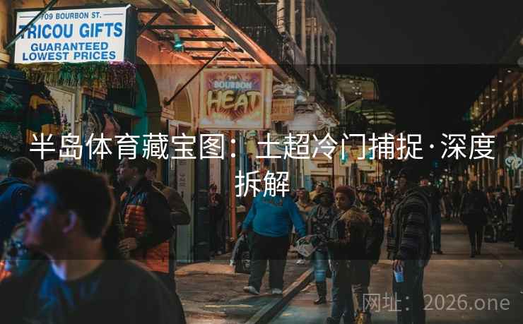 半岛体育藏宝图:土超冷门捕捉·深度拆解 第1张 半岛体育藏宝图:土超冷门捕捉·深度拆解 第1张