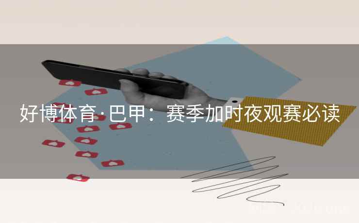 好博体育·巴甲：赛季加时夜观赛必读  第1张