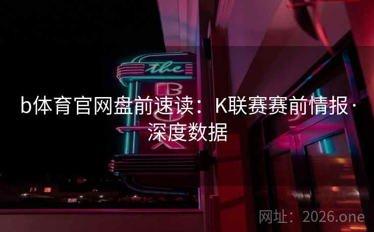 b体育官网盘前速读:K联赛赛前情报·深度数据 第2张 b体育官网盘前速读:K联赛赛前情报·深度数据 第2张