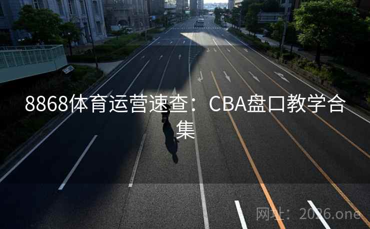 8868体育运营速查:CBA盘口教学合集 第2张 8868体育运营速查:CBA盘口教学合集 第2张