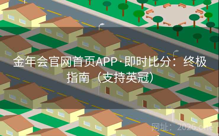 金年会官网首页APP·即时比分：终极指南（支持英冠）