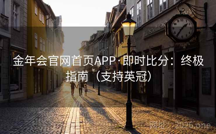 金年会官网首页APP·即时比分:终极指南(支持英冠) 第2张 金年会官网首页APP·即时比分:终极指南(支持英冠) 第2张