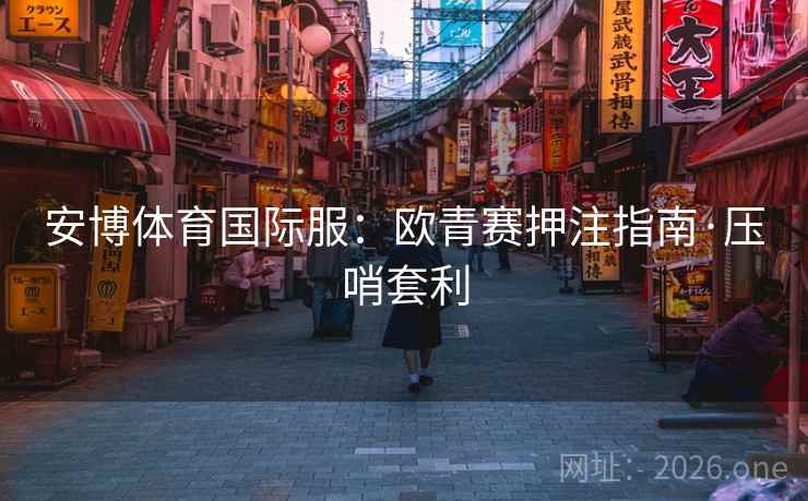 安博体育国际服：欧青赛押注指南·压哨套利