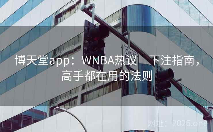 博天堂app:WNBA热议|下注指南,高手都在用的法则 第2张 博天堂app:WNBA热议|下注指南,高手都在用的法则 第2张