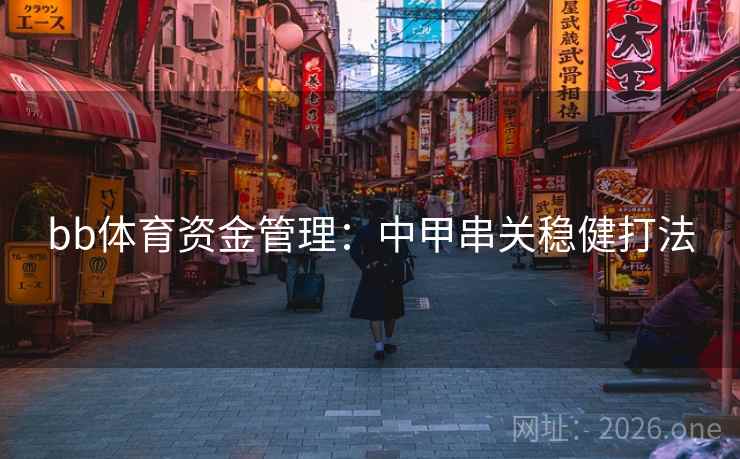 bb体育资金管理：中甲串关稳健打法