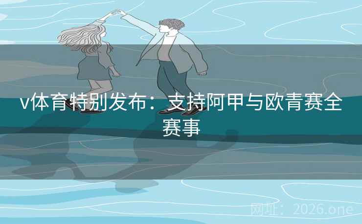 v体育特别发布:支持阿甲与欧青赛全赛事 第2张 v体育特别发布:支持阿甲与欧青赛全赛事 第2张