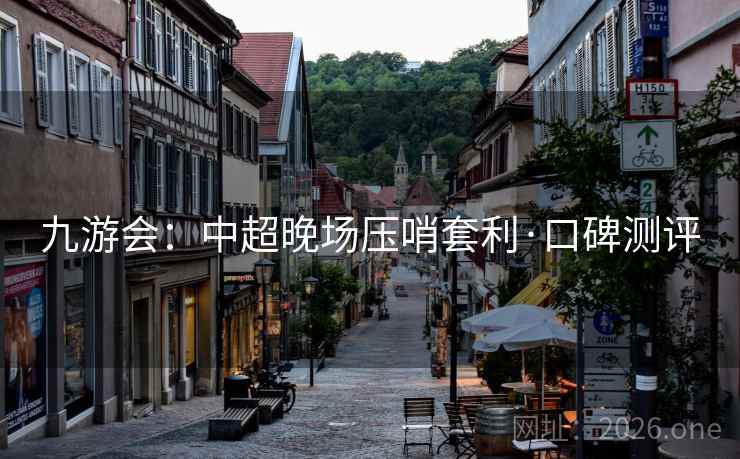 九游会:中超晚场压哨套利·口碑测评 第2张 九游会:中超晚场压哨套利·口碑测评 第2张