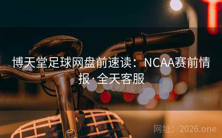 博天堂足球网盘前速读：NCAA赛前情报·全天客服  第1张