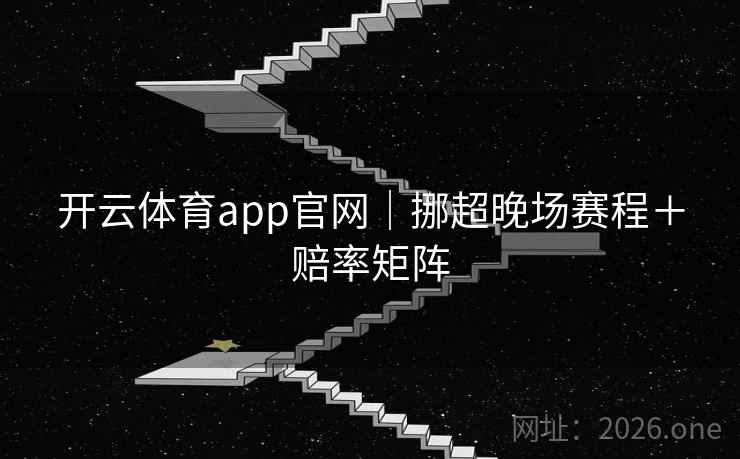 开云体育app官网|挪超晚场赛程+赔率矩阵 第2张 开云体育app官网|挪超晚场赛程+赔率矩阵 第2张