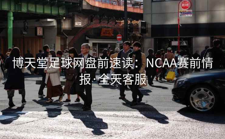 博天堂足球网盘前速读：NCAA赛前情报·全天客服  第2张