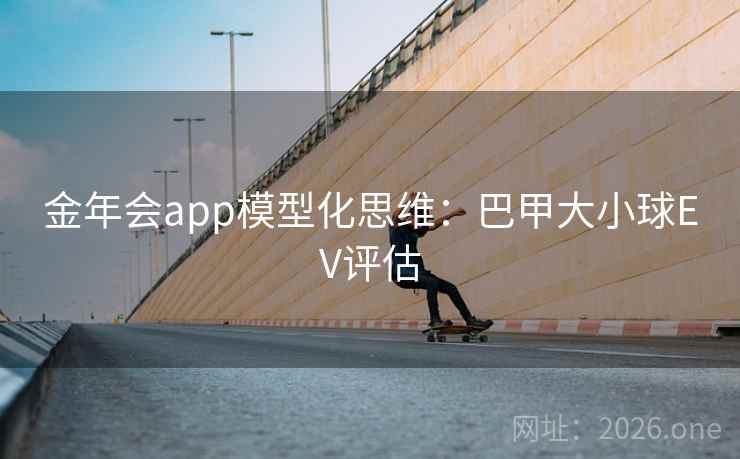 金年会app模型化思维：巴甲大小球EV评估