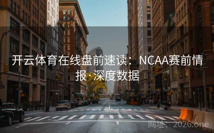 开云体育在线盘前速读:NCAA赛前情报·深度数据 第2张 开云体育在线盘前速读:NCAA赛前情报·深度数据 第2张