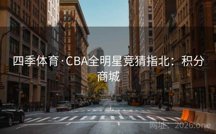 四季体育·CBA全明星竞猜指北：积分商城