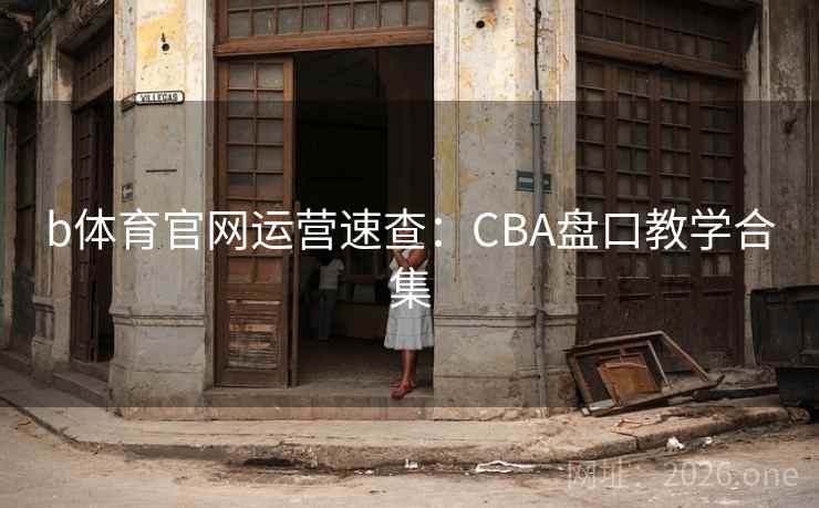b体育官网运营速查：CBA盘口教学合集