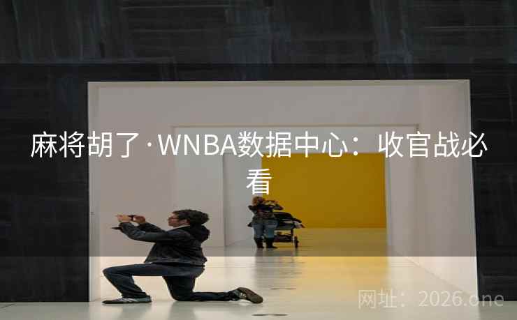 麻将胡了·WNBA数据中心:收官战必看 第1张 麻将胡了·WNBA数据中心:收官战必看 第1张