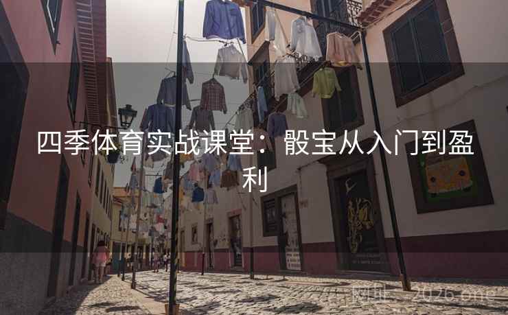 四季体育实战课堂：骰宝从入门到盈利