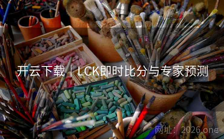 开云下载｜LCK即时比分与专家预测  第1张