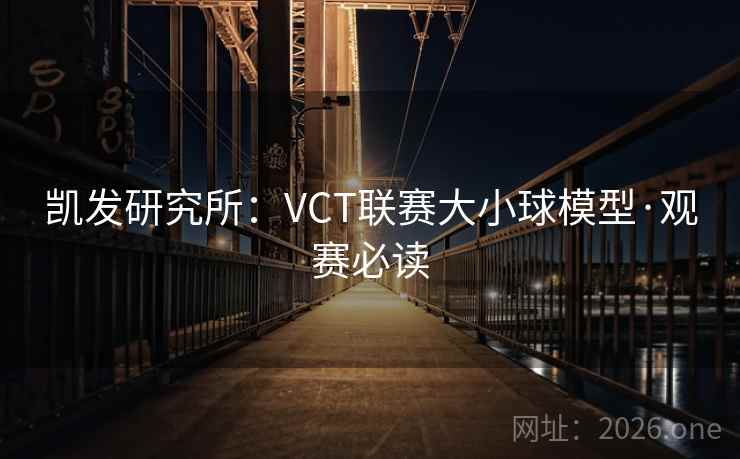 凯发研究所:VCT联赛大小球模型·观赛必读 第2张 凯发研究所:VCT联赛大小球模型·观赛必读 第2张
