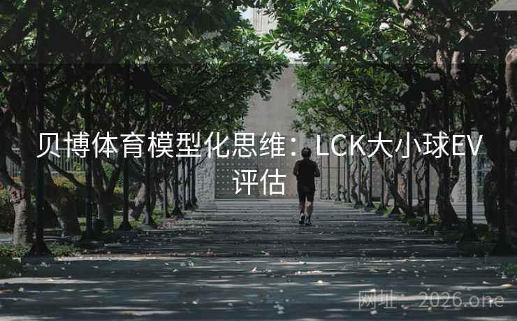 贝博体育模型化思维：LCK大小球EV评估  第2张