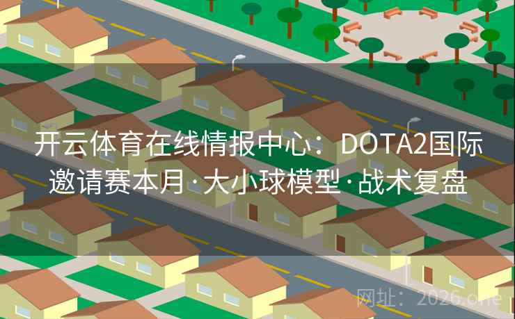 开云体育在线情报中心：DOTA2国际邀请赛本月·大小球模型·战术复盘  第2张