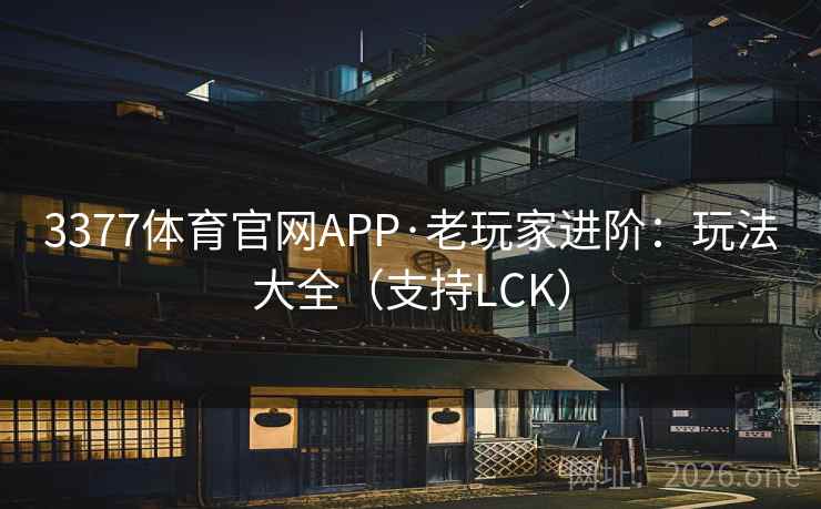 3377体育官网APP·老玩家进阶：玩法大全（支持LCK）