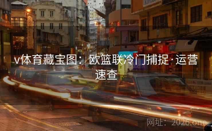 v体育藏宝图：欧篮联冷门捕捉·运营速查