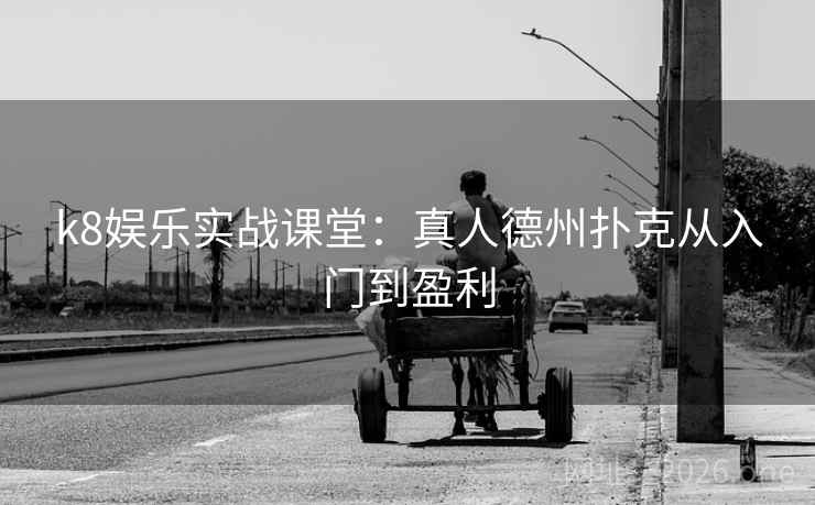 k8娱乐实战课堂：真人德州扑克从入门到盈利  第1张