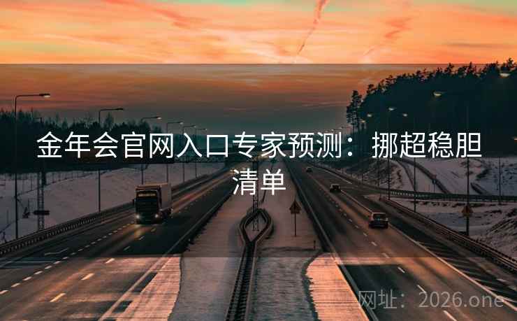 金年会官网入口专家预测:挪超稳胆清单 第2张 金年会官网入口专家预测:挪超稳胆清单 第2张