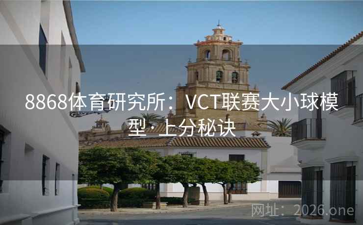 8868体育研究所:VCT联赛大小球模型·上分秘诀 第2张 8868体育研究所:VCT联赛大小球模型·上分秘诀 第2张