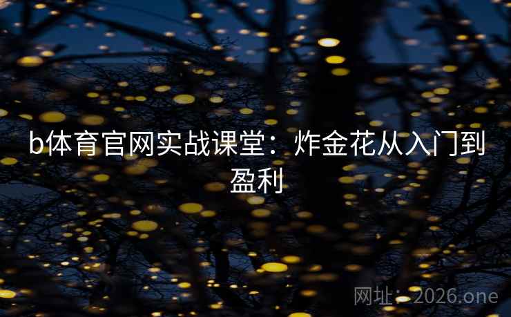 b体育官网实战课堂:炸金花从入门到盈利 第2张 b体育官网实战课堂:炸金花从入门到盈利 第2张