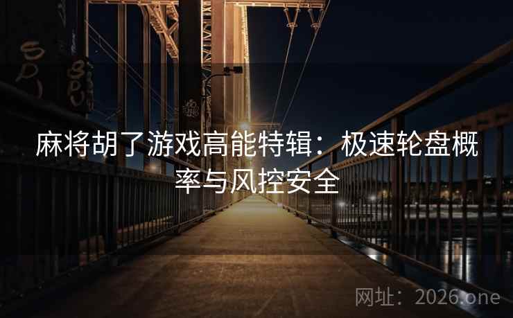 麻将胡了游戏高能特辑：极速轮盘概率与风控安全