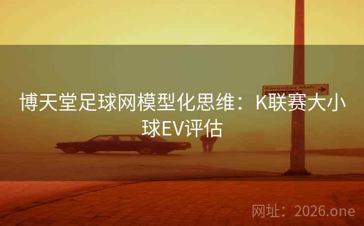 博天堂足球网模型化思维：K联赛大小球EV评估  第1张