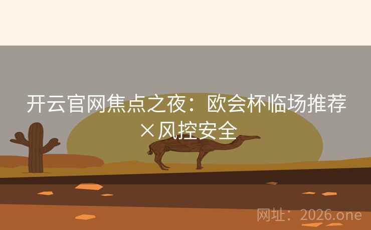 开云官网焦点之夜：欧会杯临场推荐×风控安全  第2张