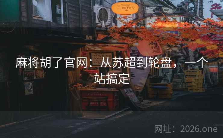 麻将胡了官网：从苏超到轮盘，一个站搞定  第2张