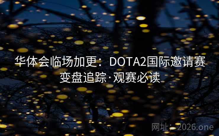 华体会临场加更：DOTA2国际邀请赛变盘追踪·观赛必读  第1张