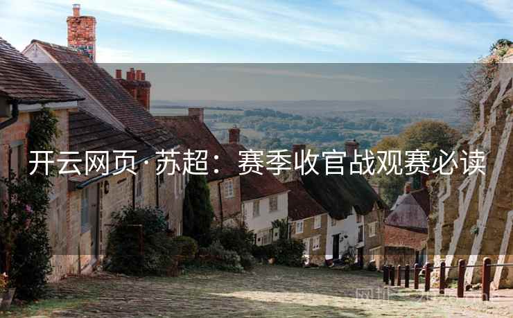开云网页·苏超：赛季收官战观赛必读